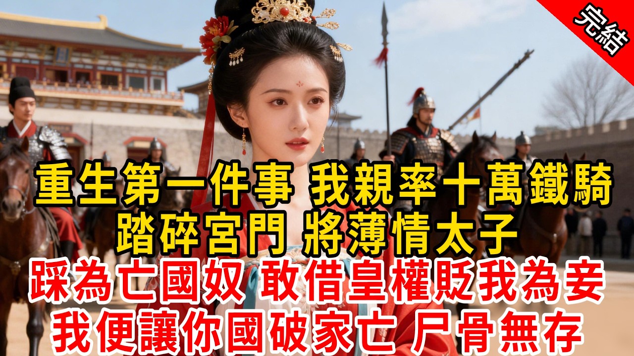 重生第一件事 我親率十萬鐵騎，踏碎宮門 將薄情太子；踩為亡國奴 敢借皇權貶我為妾，我便讓你國破家亡 尸骨無存。#原创 #古言 #小说 #重生 #爽文