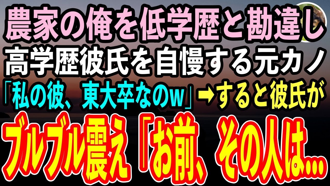 【感動する話】農家の俺を低学歴と勘違いし、高学歴彼氏を自慢する元カノ「私の彼、東大卒なのw」ニヤニヤと嘲笑う元カノだったが、俺の正体に気づいた彼氏「恥ずかしいからやめてくれ」「え？」【スカッと朗読】