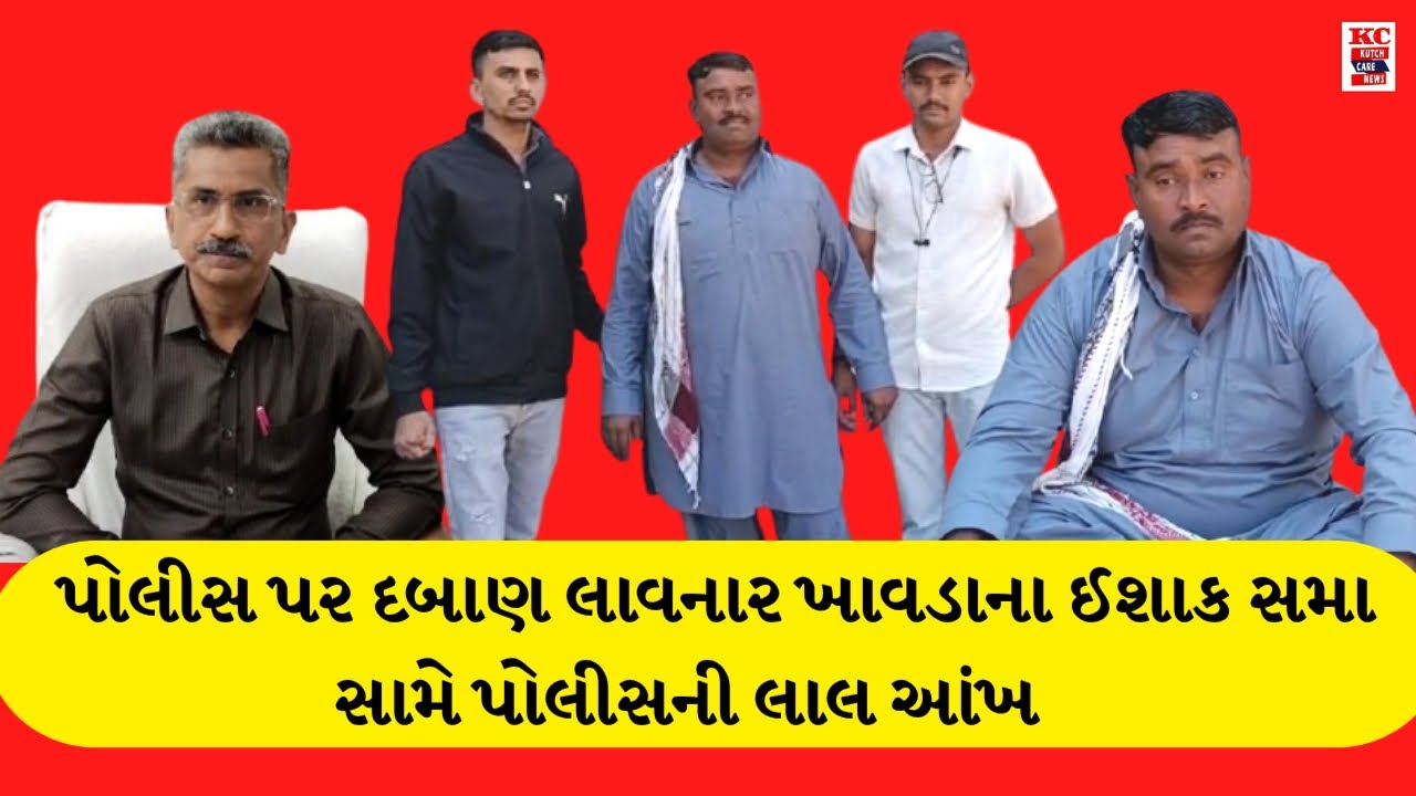 પોલીસ પર દબાણ લાવનાર ખાવડાના ઈશાક સમા સામે પોલીસની લાલ આંખ ?