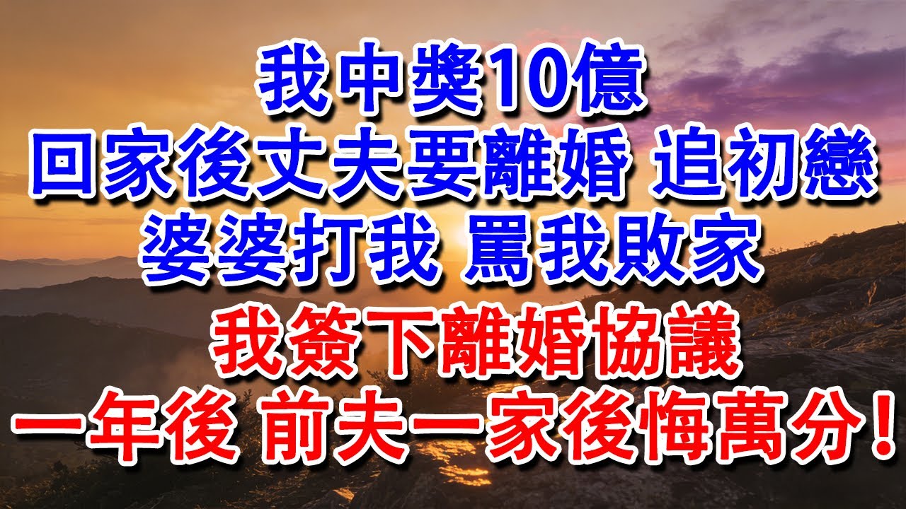 我中獎10億。回家後丈夫要離婚，追初戀。婆婆打我，罵我敗家。我簽下離婚協議。一年後，前夫一家後悔萬分！#養老 #家庭 #故事 #有聲書