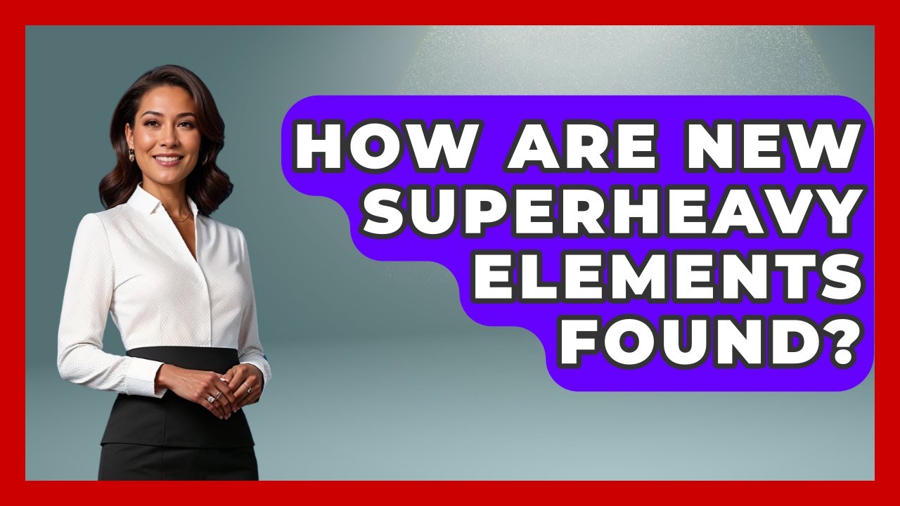 How Are New Superheavy Elements Found? - The Everyday Why