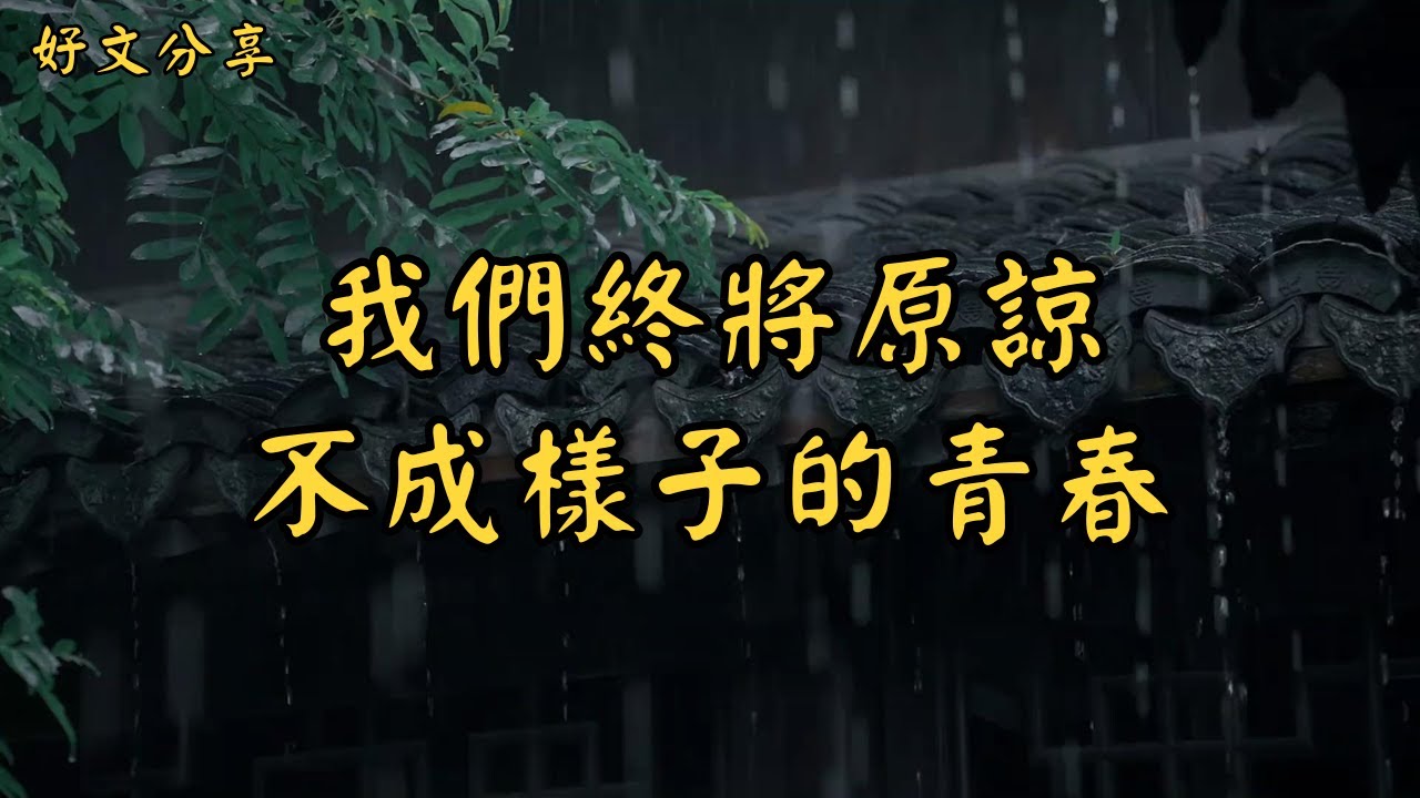 我們終將原諒，不成樣子的青春 | 經典散文 |  好文分享 |  情感美文 |  情感日誌 |  人生哲理 |  人生感悟 |  深夜讀書 |  有聲朗讀 | 散文朗讀