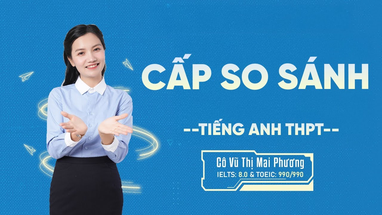 Cấp So Sánh | Lý Thuyết & Bài Tập Ứng Dụng | Tiếng Anh THPT | Cô Mai Phương