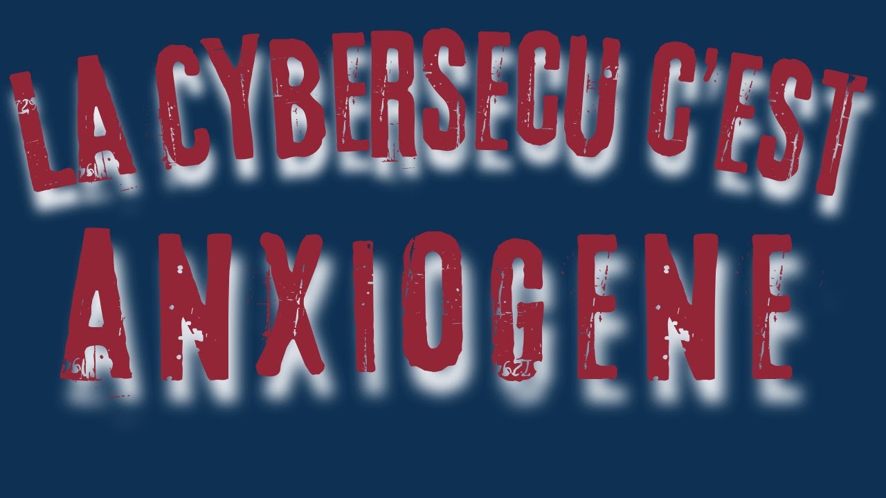 La Cybersécurité c'est anxiogène !