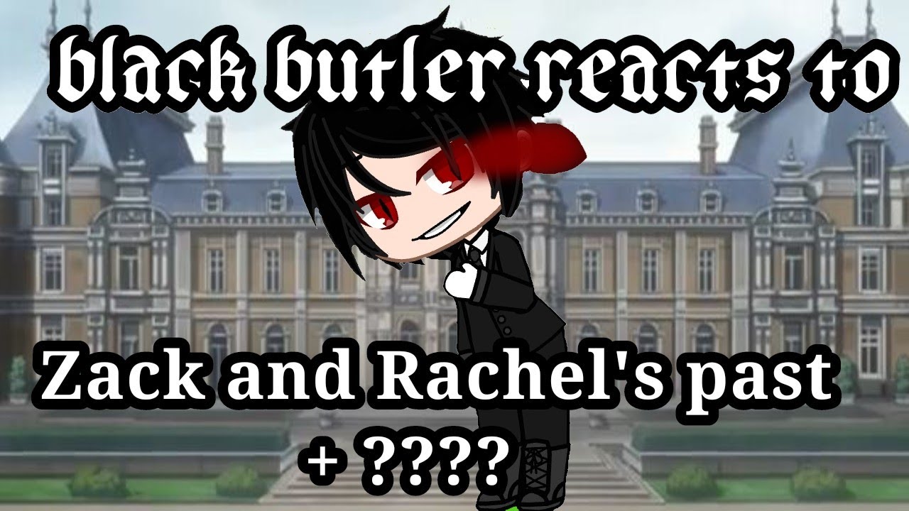 Black butler reacts to Zack and Rachel's past + ???? Part 5