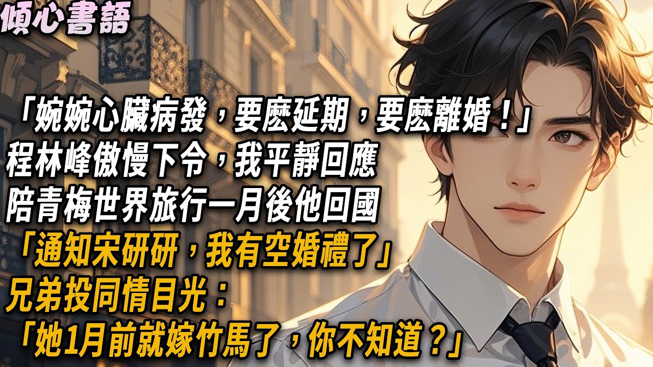 「婉婉心臟病發，要麽延期，要麽離婚！」程林峰傲慢下令，我平靜回應，陪青梅世界旅行一月後他回國，「通知宋研研，我有空婚禮了。」兄弟投同情目光：「她1月前就嫁竹馬了，你不知道？」#小說#戀愛#故事