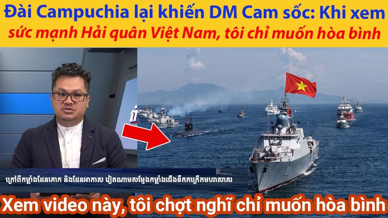 Đài Campuchia lại khiến DM Cam sốc: Khi xem sức mạnh Hải quân Việt Nam, tôi chỉ muốn hòa bình