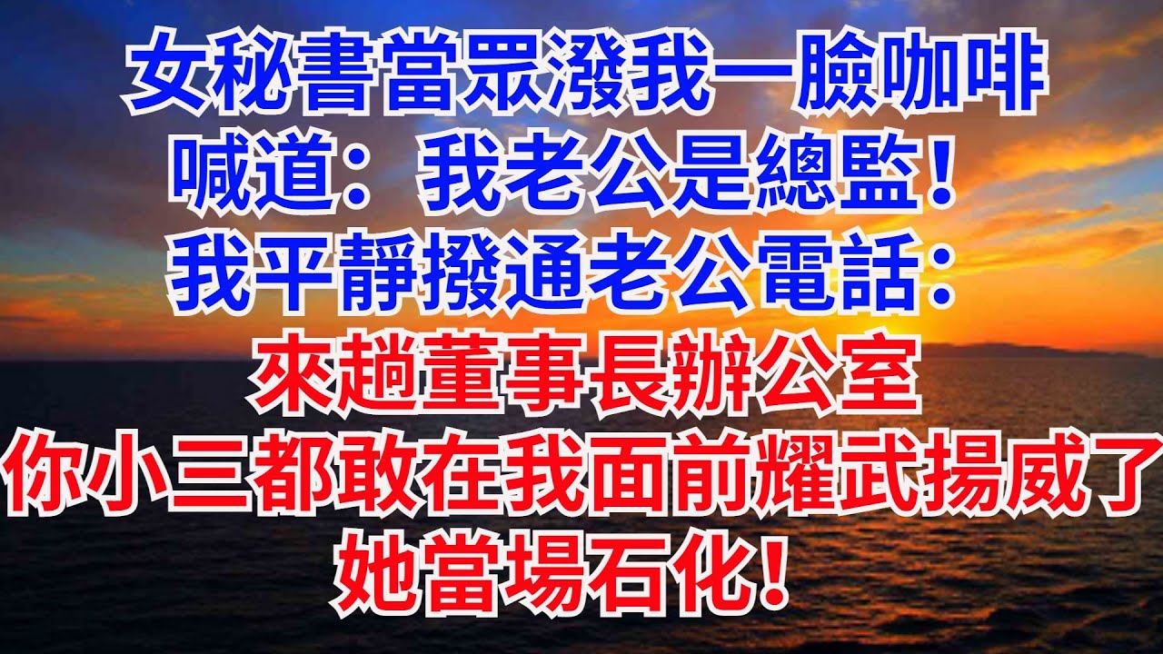 女祕書當眾潑我壹臉咖啡，喊道：我老公是總監！我平靜撥通老公電話：來趟董事長辦公室，妳小三都敢在我面前耀武揚威了！她當場石化！#情感故事#婚姻背叛#小説#完結文