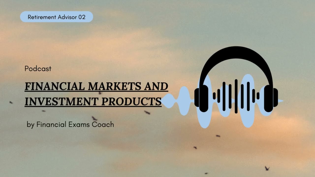 Pod cast on Retirement Advisor - Chapter 2 - FINANCIAL MARKETS AND INVESTMENT PRODUCTS