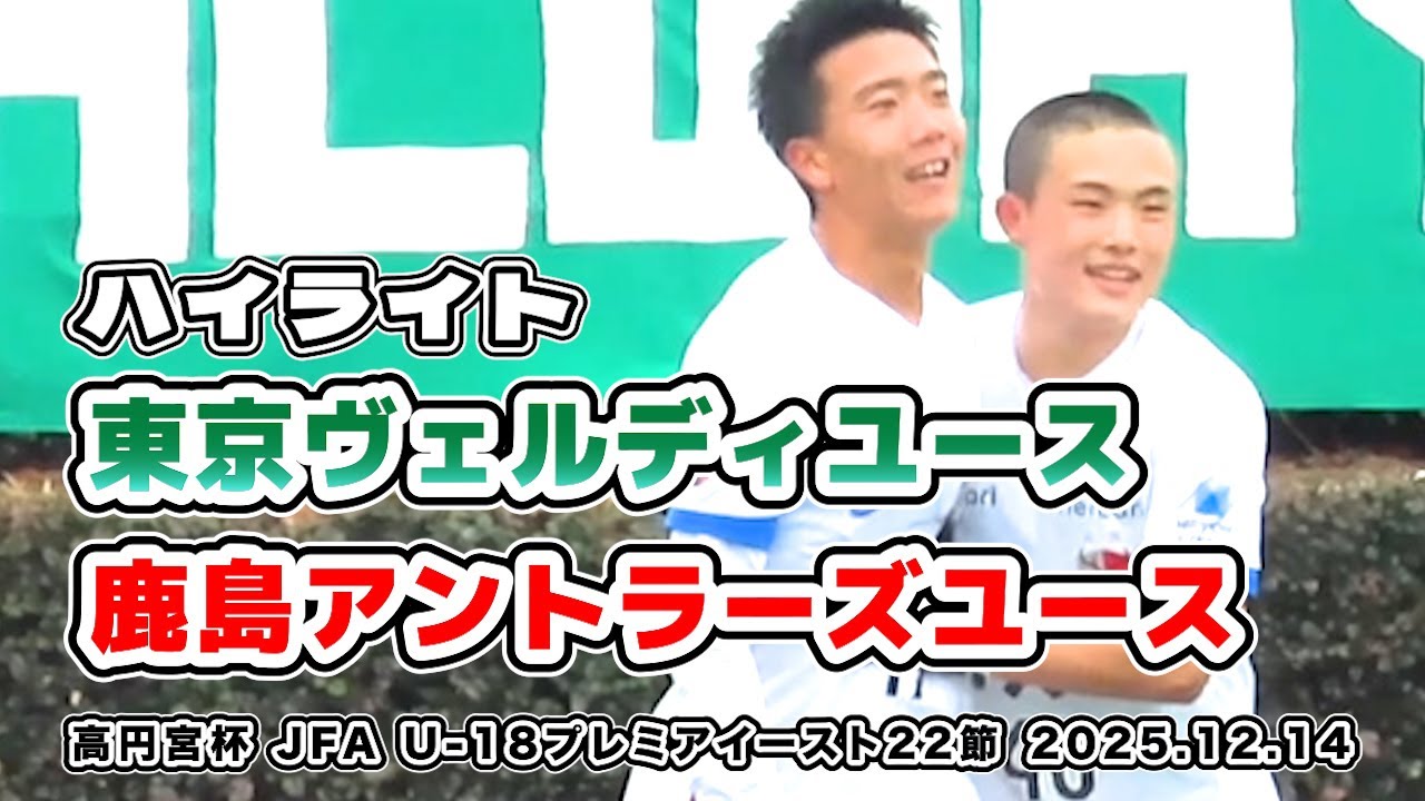 ヴェルディユース vs 鹿島アントラーズユース【ハイライト】高円宮杯 JFA U-18サッカープレミアイースト  22節　2025/12/14