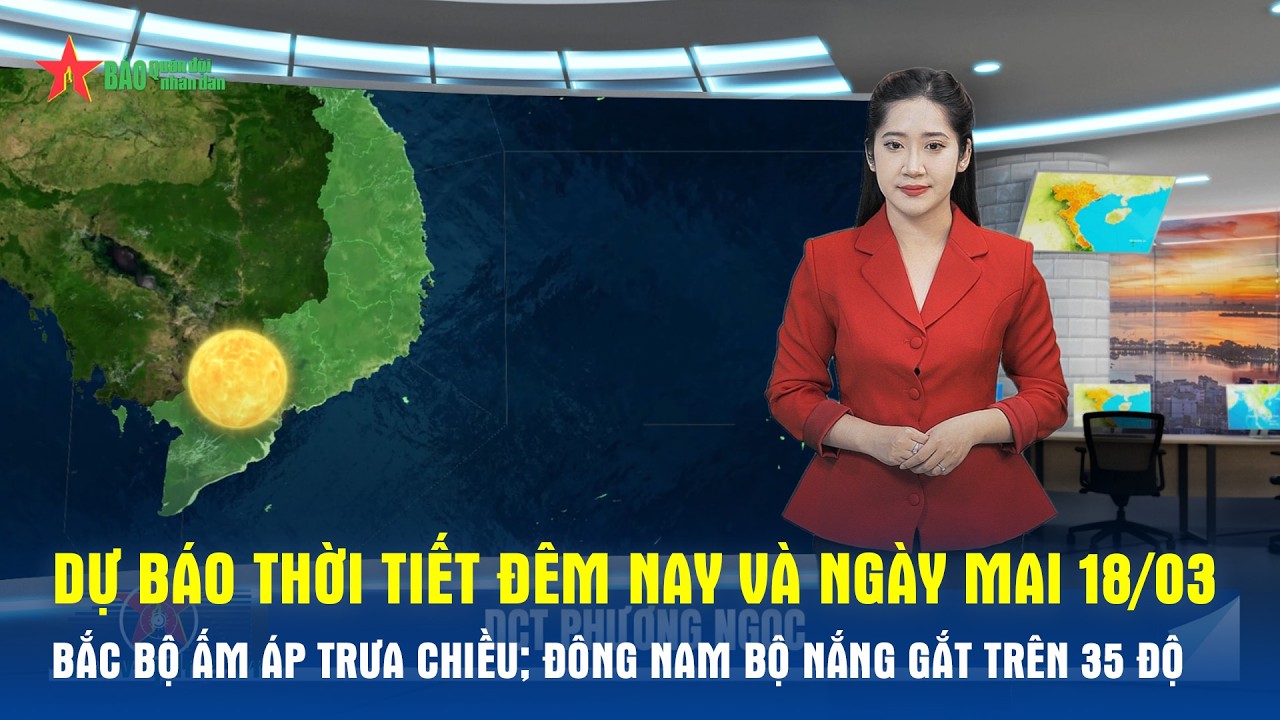 Dự báo thời tiết đêm nay và ngày mai 18/03: Bắc Bộ ấm áp trưa chiều; Đông Nam Bộ nắng gắt trên 35 độ