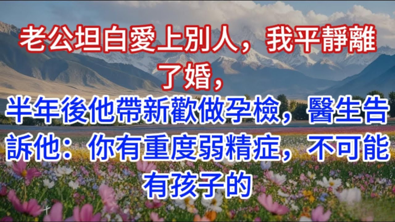 老公坦白愛上別人，我平靜離了婚，半年後他帶新歡做孕檢，醫生告訴他：你有重度弱精症，不可能有孩子的