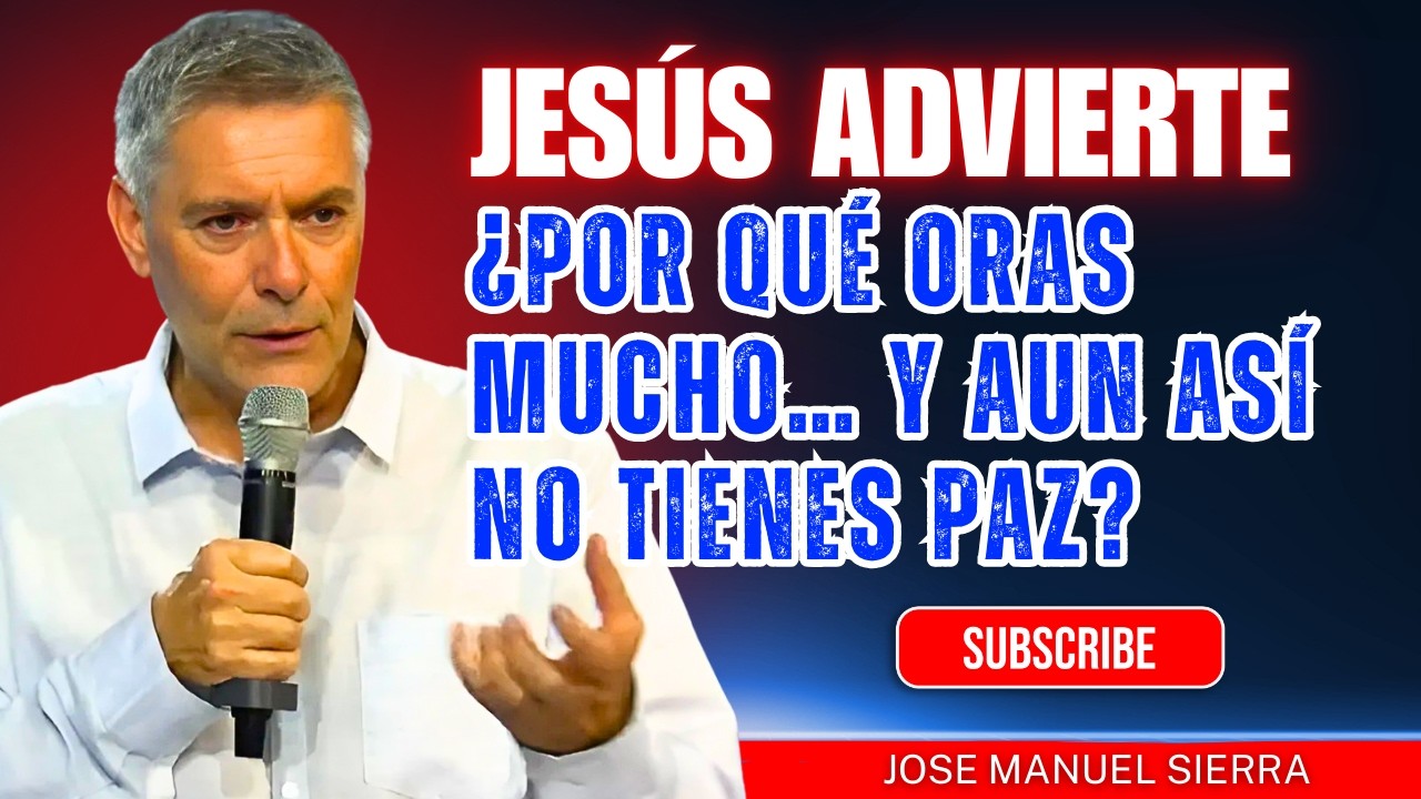 José Manuel Sierra PREDICAS | Jesús advierte: ¿Por qué oras mucho… y aun así no tienes paz?