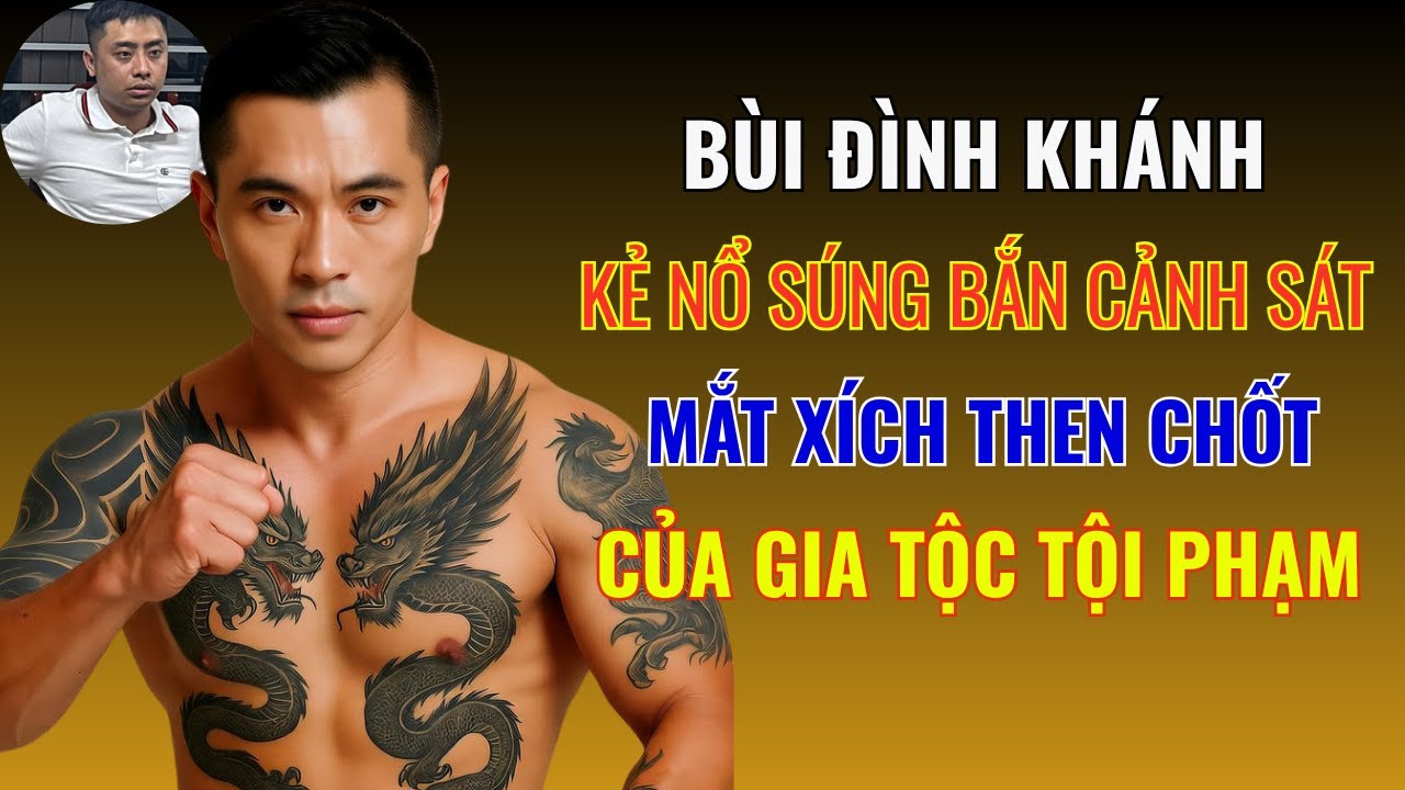 BÙI ĐÌNH KHÁNH: Kẻ Nổ Súng Bắn Cảnh Sát - Mắt Xích Then Chốt Của Một Gia Đình Tội Phạm