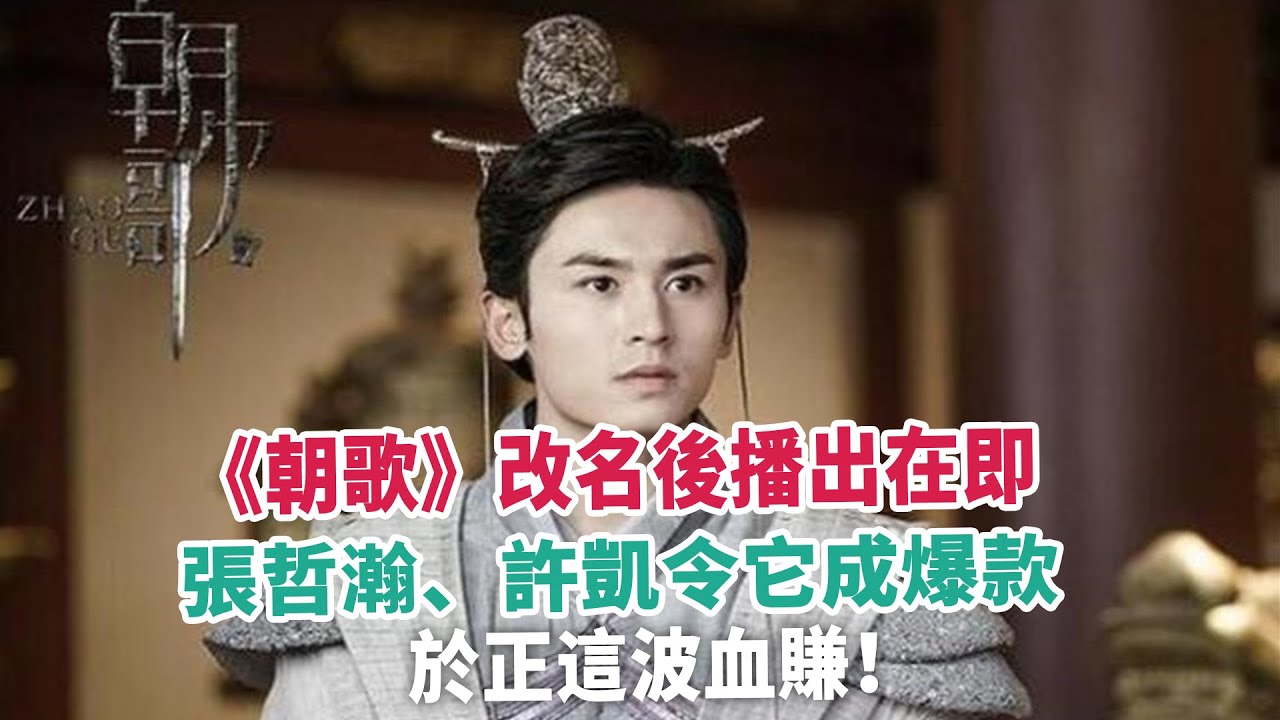 《朝歌》改名後播出在即，張哲瀚、許凱令它成爆款，於正這波血賺！#張哲瀚