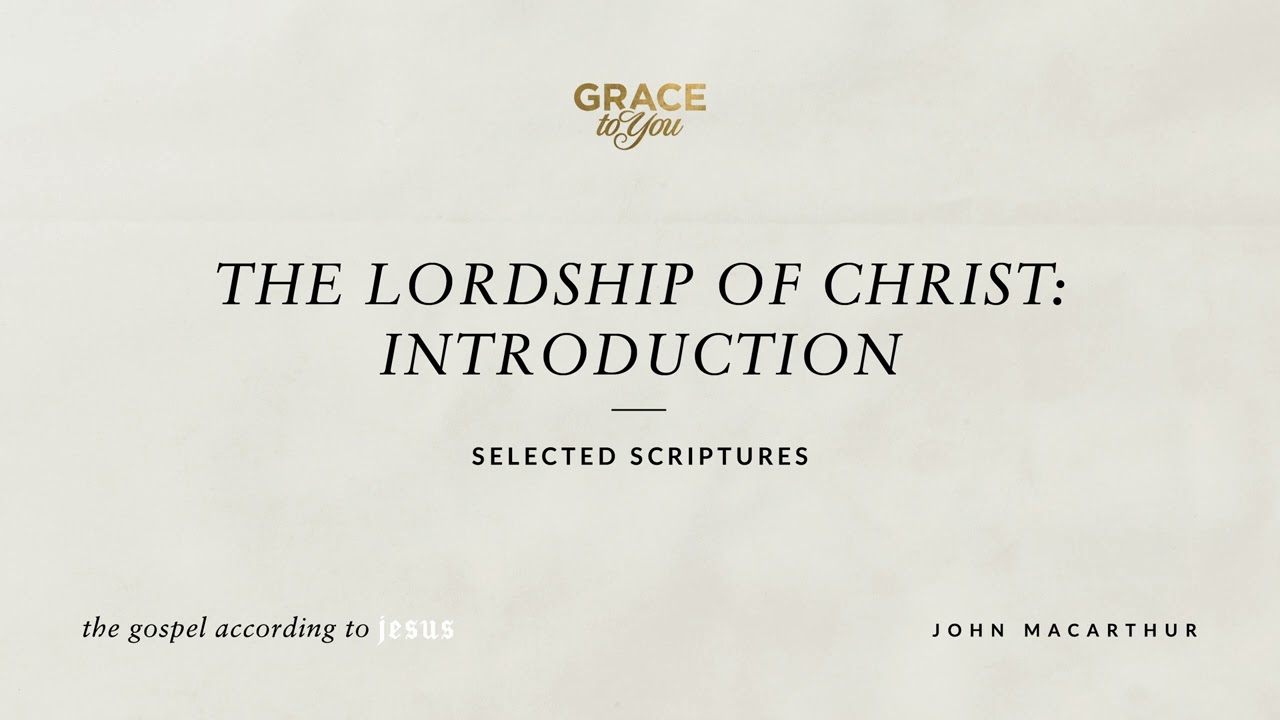 The Lordship of Christ: Introduction (Selected Scriptures) John MacArthur