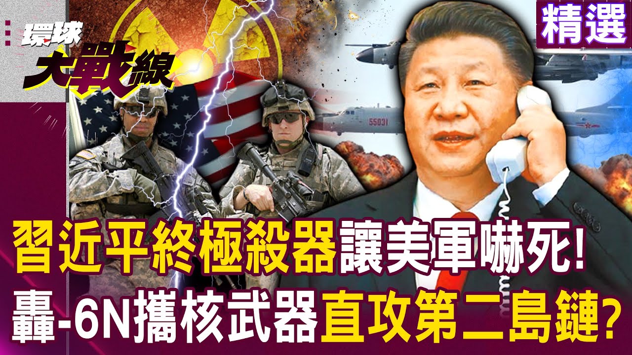 【精選】習近平亮出終極殺器「讓美軍好害怕」！連俄都沒聽說「轟-6N攜帶核武器」直攻第二島鏈？！｜#環球大戰線 @Global-vision-talk