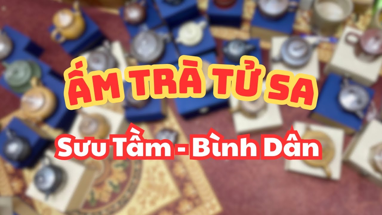 (13/6/25) ẤM TRÀ TỬ SA - SƯU TẦM, BÌNH DÂN