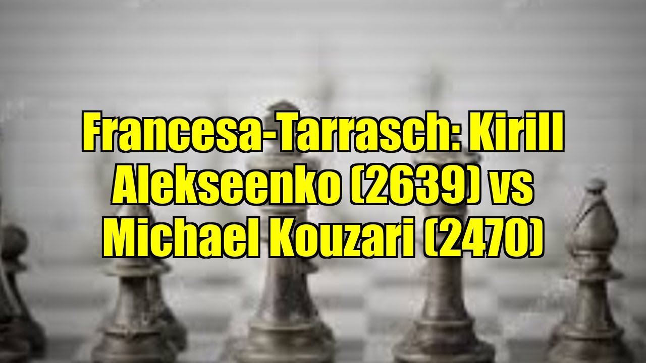 Francesa-Tarrasch: Kirill Alekseenko (2639) vs Michael Kouzari (2470)