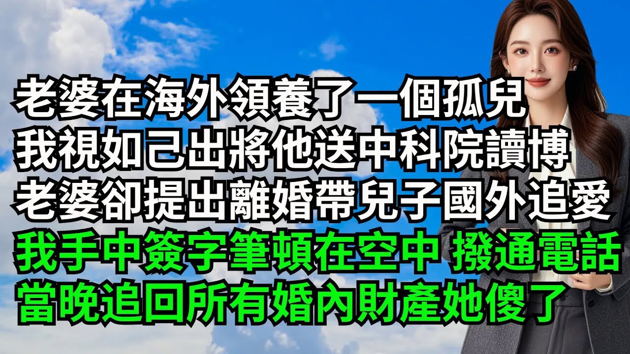 老婆在海外領養了一個孤兒，我視如己出將他送中科院讀博，老婆卻提出離婚帶兒子國外追愛，手中簽字筆頓在空中 撥通電話，當晚追回所有婚內財產她傻了【三味時光】#激情故事#大彬情感#夢雅故事#小說#爽文