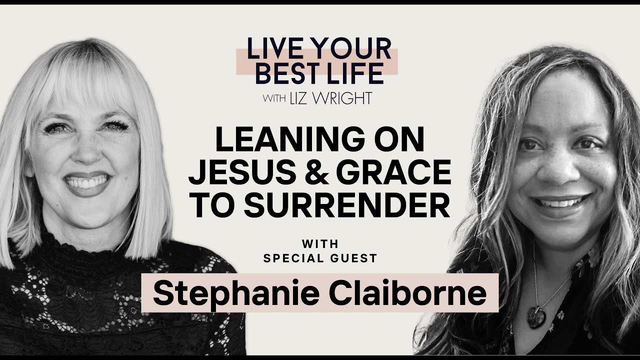 Leaning on Jesus & Grace to Surrender w/ Stephanie Claiborne | LIVE YOUR BEST LIFE W/ LIZ WRIGHT 191