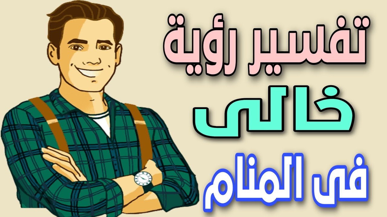 تفسير رؤية خالى فى المنام | ما معنى رؤية الخال فى الحلم