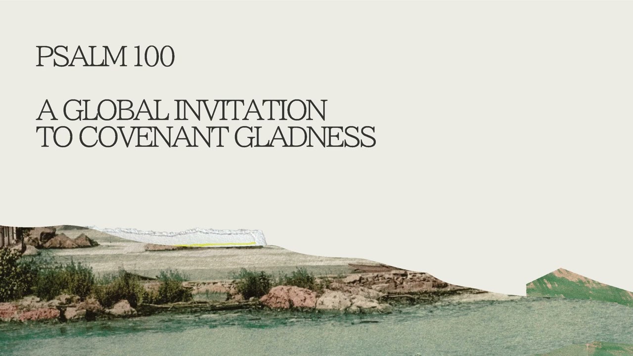Psalm 100 | A Global Invitation To  Covenant Gladness
