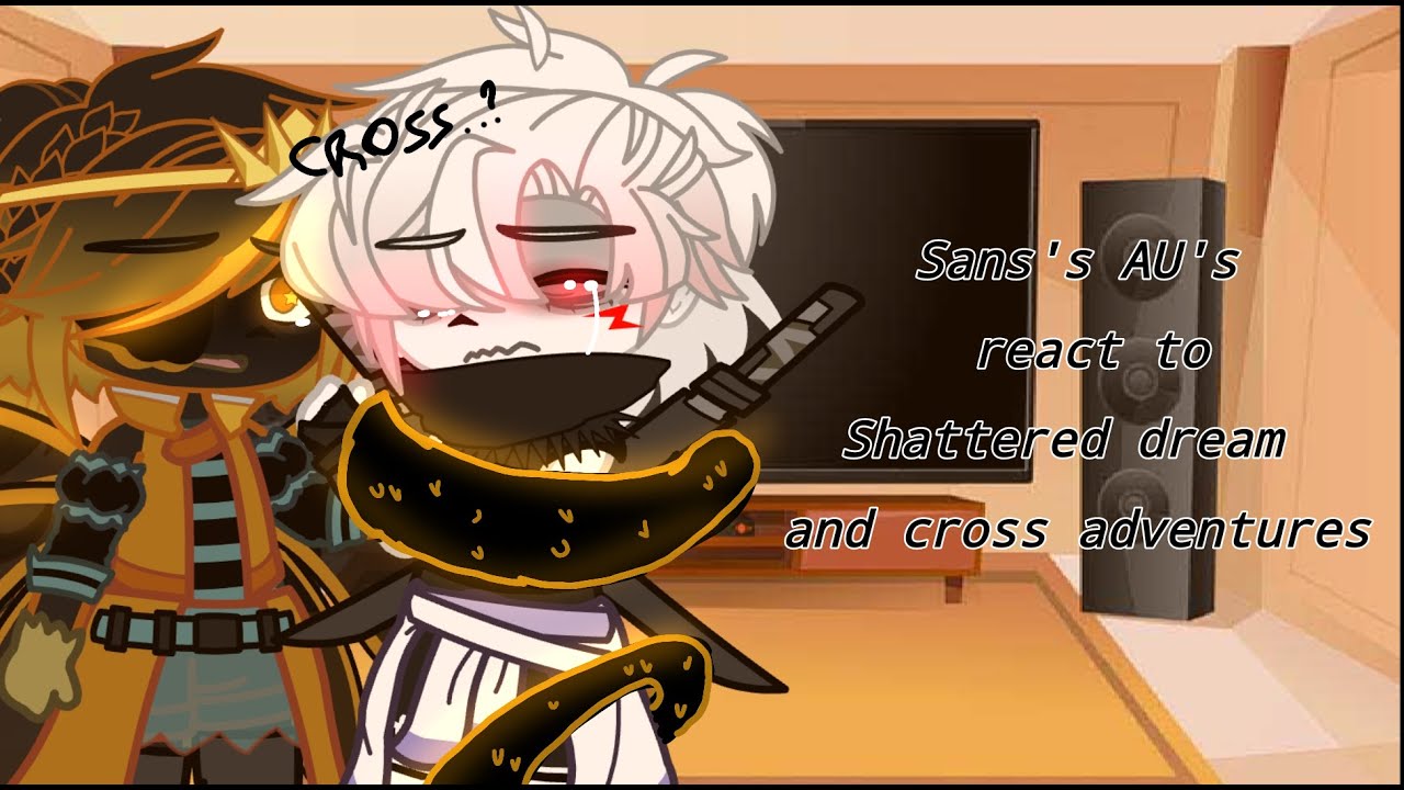 || Sans's AU's react to Shattered and Cross adventures || Horrordustberry, Cream, killermare || GC