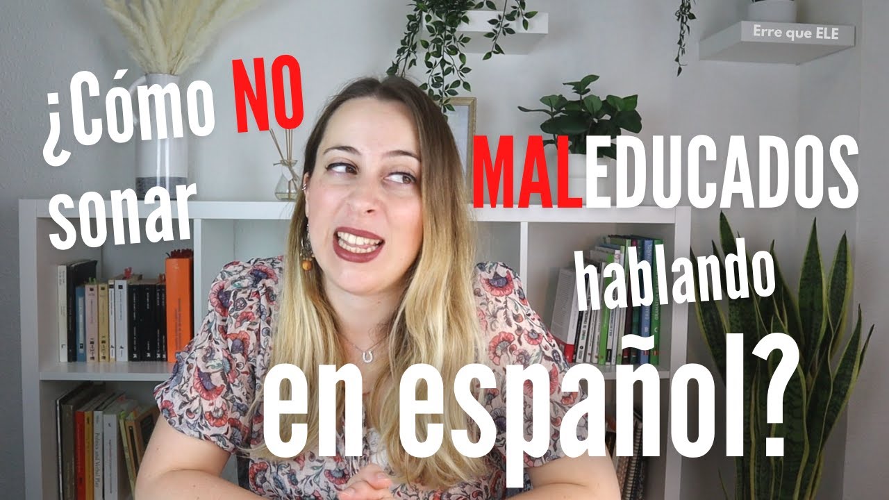 Cómo NO parecer MALEDUCADOS hablando en español: uso de los VERBOS