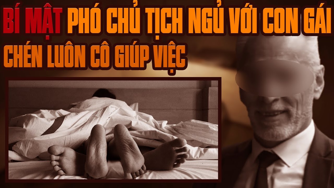 Kỳ Án Trung Quốc: Phó Chủ Tịch Ngủ Với Con Gái và Chén Luôn Cô Giúp Việc