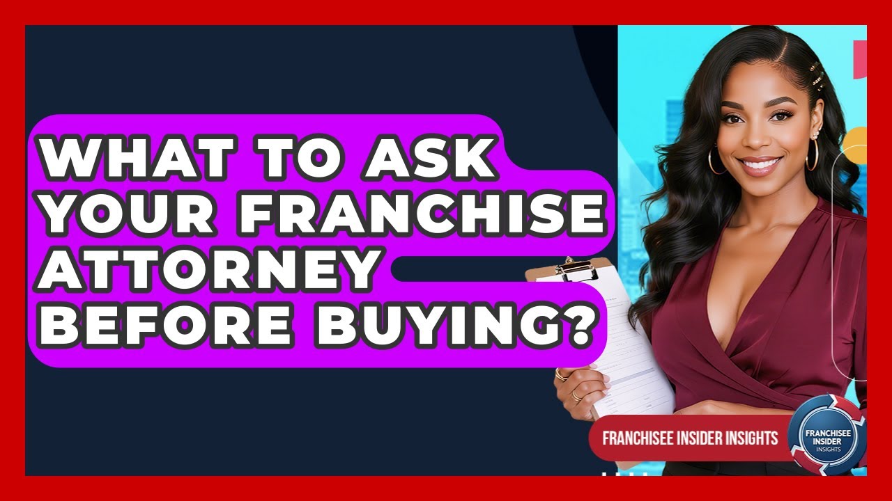 What To Ask Your Franchise Attorney Before Buying? - Franchisee Insider Insights