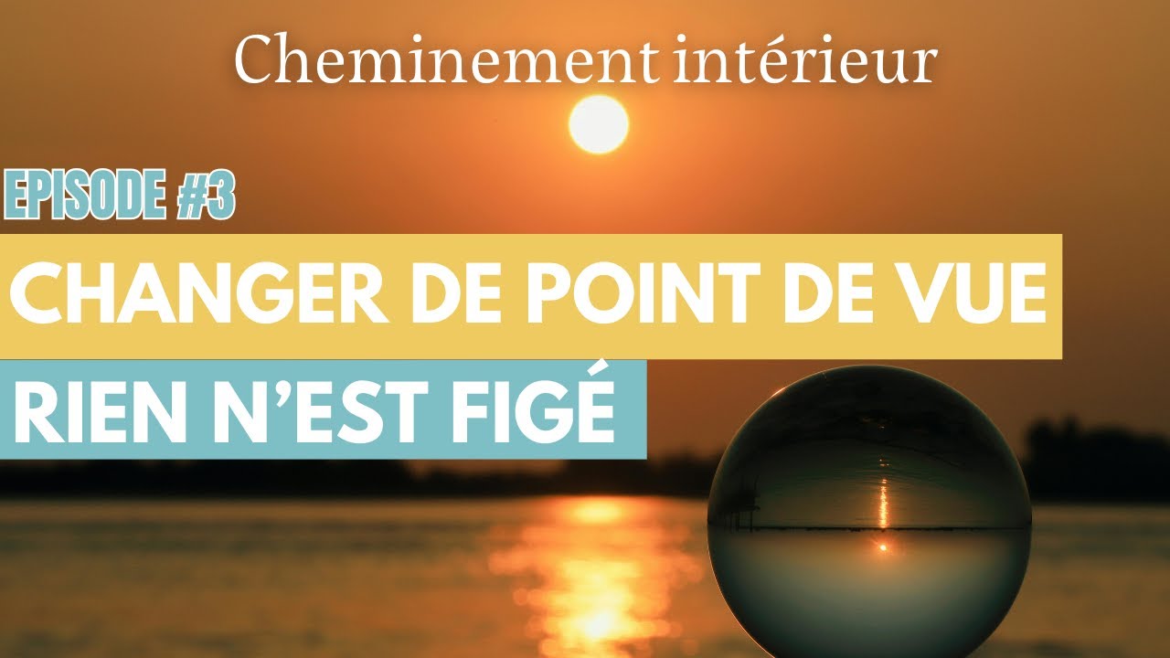 Podcast Cheminement Intérieur #3 – Changer  de point de vue: Rien n'est figé
