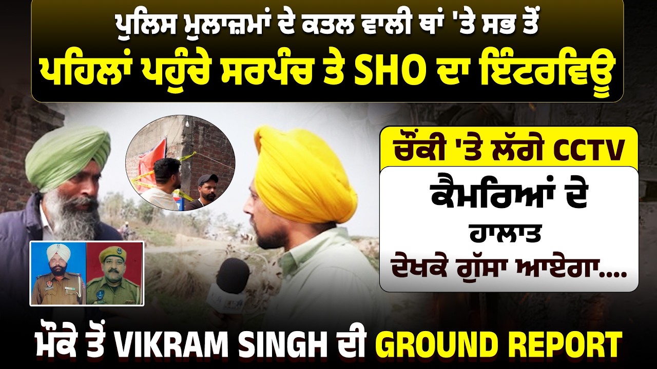 ਪੁਲਿਸ ਮੁਲਾਜ਼ਮਾਂ ਦੇ ਕਤਲ ਵਾਲੀ ਥਾਂ 'ਤੇ ਸਭ ਤੋਂ ਪਹਿਲਾਂ ਪਹੁੰਚੇ ਸਰਪੰਚ ਤੇ SHO ਦਾ ਇੰਟਰਵਿਊ...