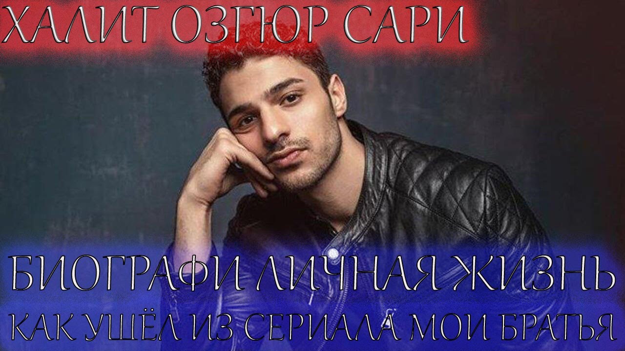 ХАЛИТ ОЗГЮР САРИ! БИОГРАФИЯ И ЛИЧНАЯ ЖИЗНЬ! ВЕРНЕТСЯ ЛИ В СЕРИАЛ МОИ БРЯТЬЯ?
