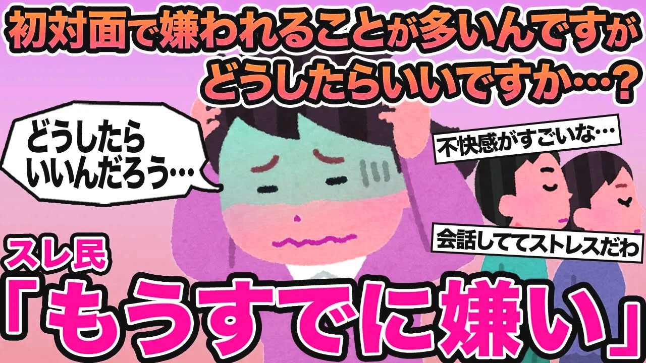 【報告者キチ】初対面で嫌われることが多いんですがどうしたらいいですか...？→スレ民「もうすでに嫌い」