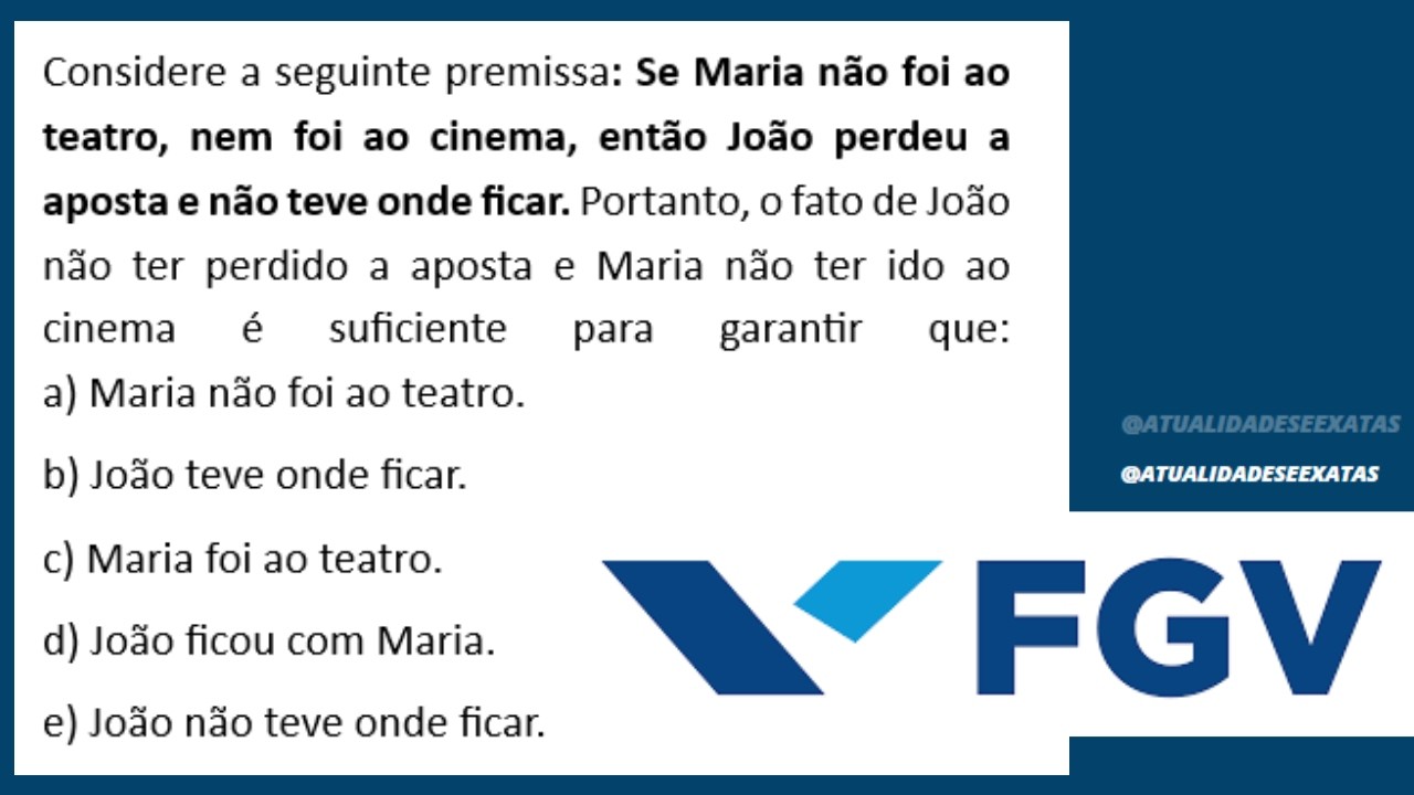 FGV - RACIOCÍNIO LÓGICO - Se Maria não foi ao teatro, nem foi ao cinema, então João perdeu a aposta