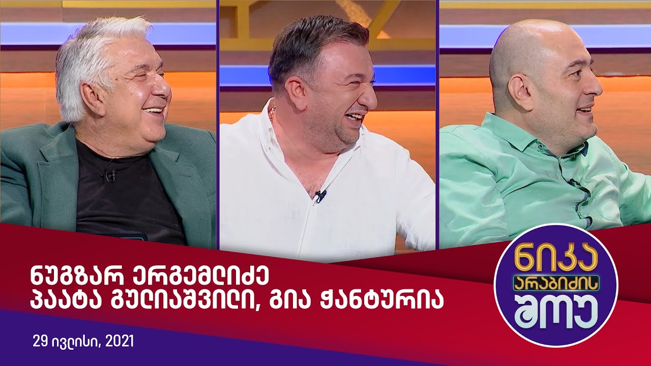 ნიკა არაბიძის შოუ - სტუმრად: ნუგზარ ერგემლიძე, პაატა გულიაშვილი, გია ჭანტურია