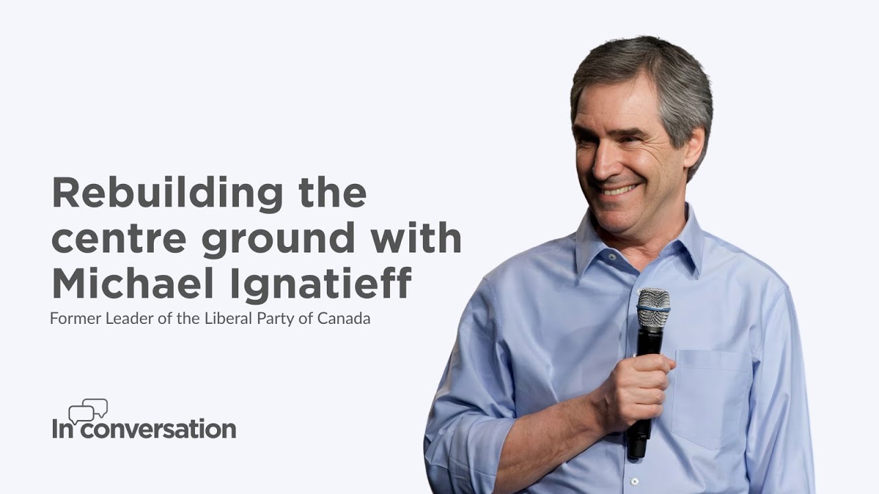 Rebuilding the centre ground, Michael Ignatieff interview | In Conversation | Centre Think Tank