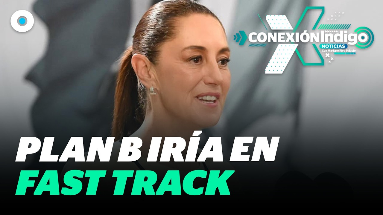 Prevén aprobar Plan B de Sheinbaum en fast track | Reporte Indigo