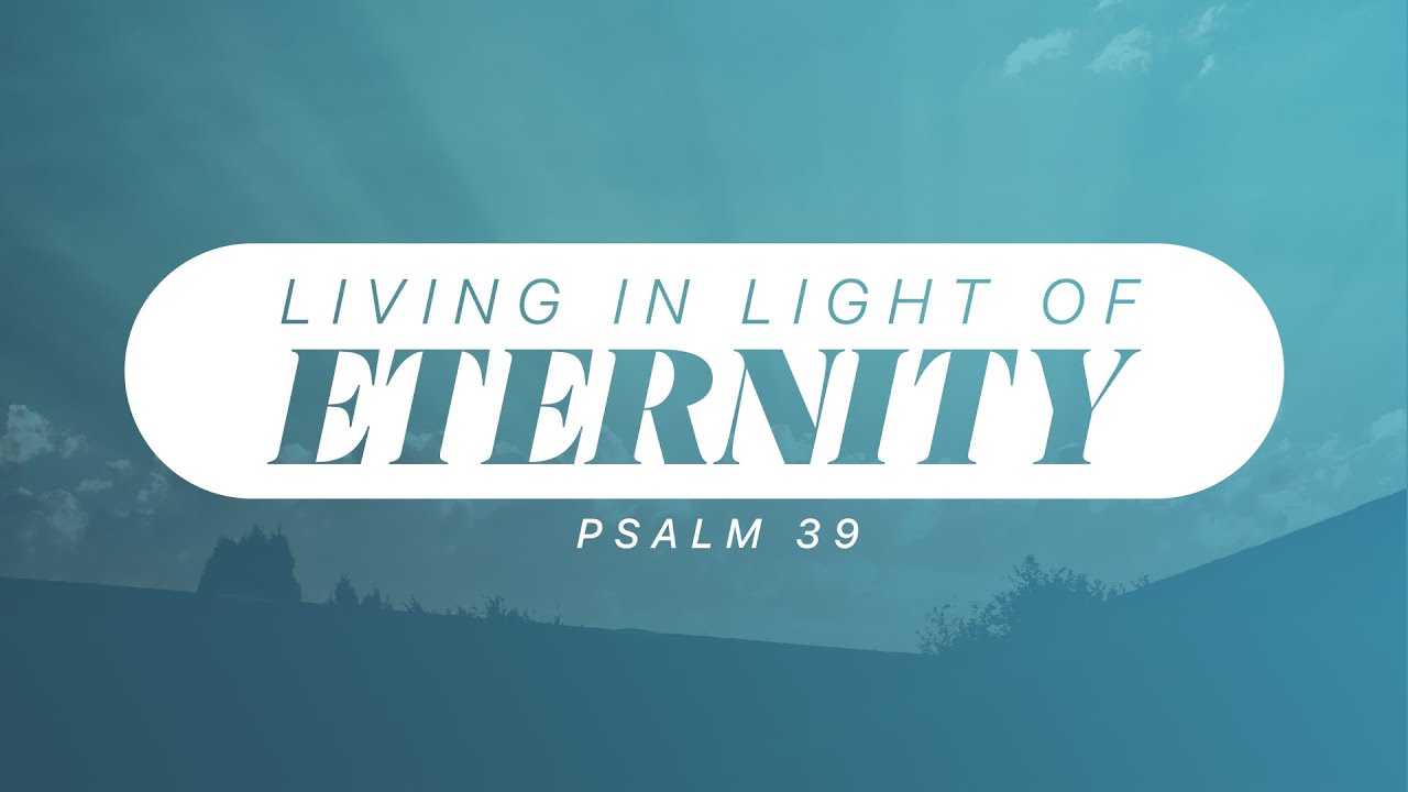 Living in the Light of Eternity // Psalm 39