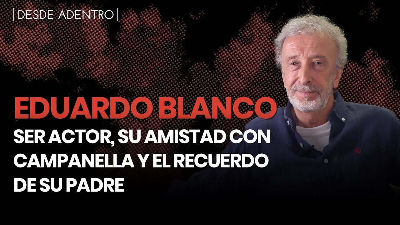 Desde Adentro | Eduardo Blanco: ser actor, su amistad con Campanella y el recuerdo de su padre