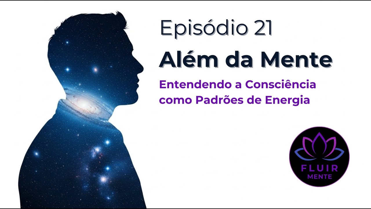 Ep. 21 - Além da Mente: Entendendo a Consciência como Padrões de Energia