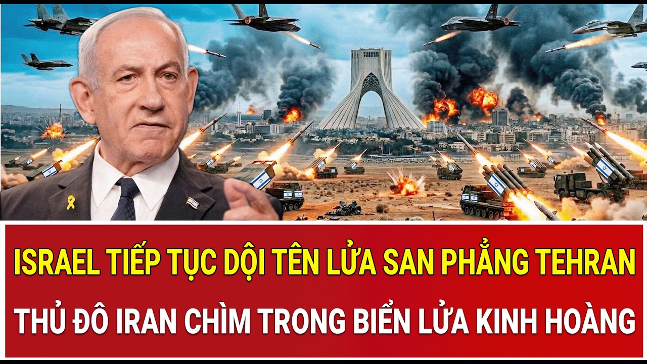 Trực tiếp: Israel tiếp tục dội tên lửa san phẳng Tehran, Thủ đô Iran chìm trong biển lửa kinh hoàng