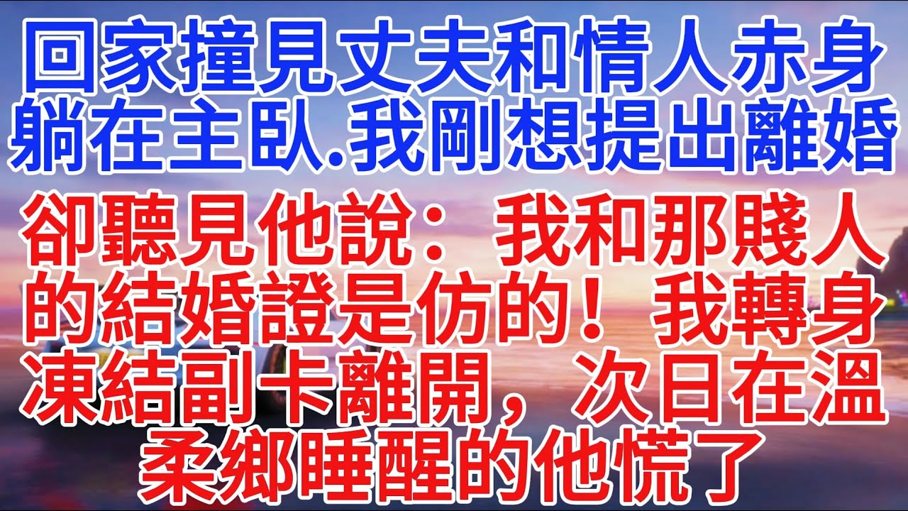 回家撞見丈夫和情人赤身躺在主臥，我剛想提出離婚，卻聽見他說：我和那賤人的結婚證是仿的！我轉身凍結副卡離開，次日在溫柔鄉睡醒的他慌了#故事頻道 #小說推文 #情感故事