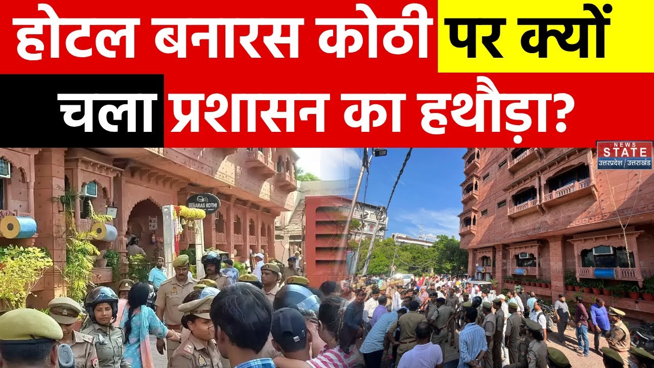 Varanasi: Hotel Benaras Kothi पर चला प्रशासन का हथौड़ा, कार्रवाई देख बिगड़ी मालिक की हालत! | Kashi