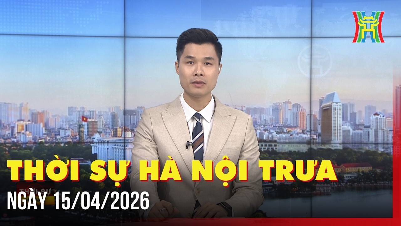 Thời sự H&agrave; Nội trưa ng&agrave;y 15/04/2026: CHƯƠNG MỚI TRONG QUAN HỆ VIỆT NAM - TRUNG QUỐC