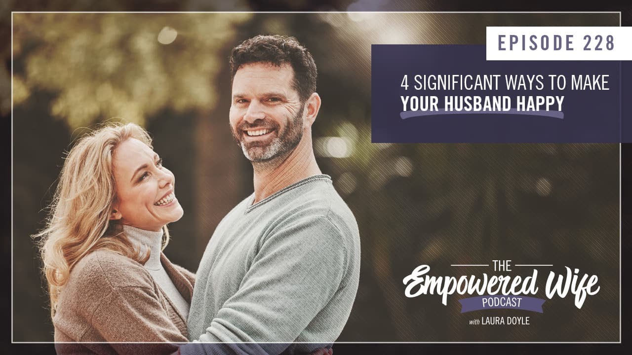 4 Significant Ways to Make Your Husband Happy - Empowered Wife Podcast with Laura Doyle EP# 228