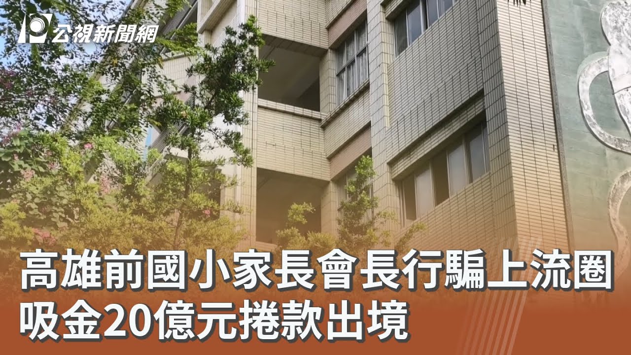 高雄前國小家長會長行騙上流圈 吸金20億元捲款出境｜20251204 公視午間新聞