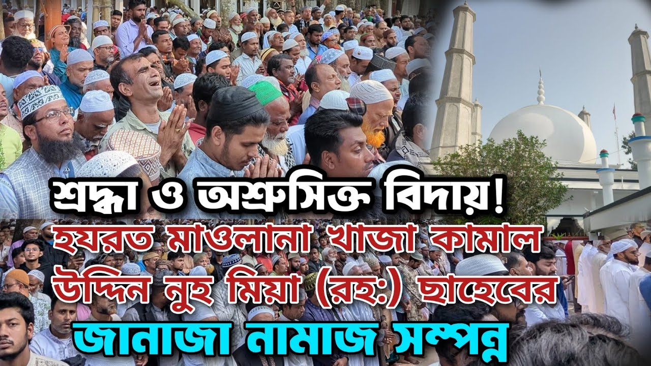 শ্রদ্ধা ও অশ্রুসিক্ত বিদায়! হযরত খাজা কামাল উদ্দিন নুহ মিয়া রহ: ছাহেবের,জানাজা নামাজ সম্পন্ন |