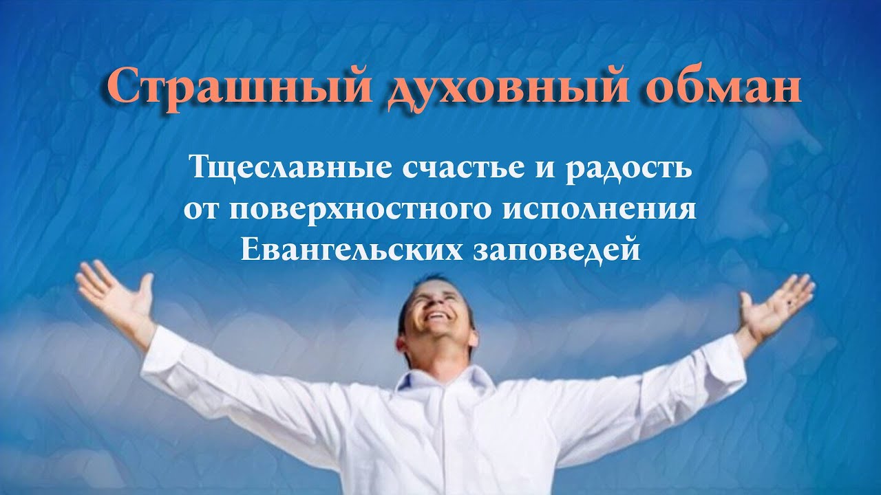 Страшный духовный обман. Тщеславные счастье и радость от поверхностного исполнения Евангельских запо